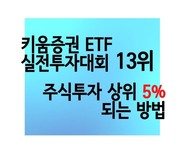  키움증권 ETF 실전 투자대회 13위 비법 주식 투자에서 상위 5%가 되고 싶다면?