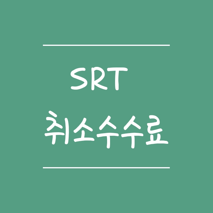 SRT 취소수수료 (예매취소, 환불위약금) SRT 취소수수료 (예매취소, 환불위약금)