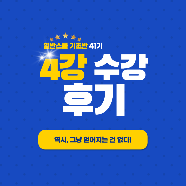  열반 스쿨 기초반 41기 - 역시, 그냥 얻어지는 건 없다! 4강 후기