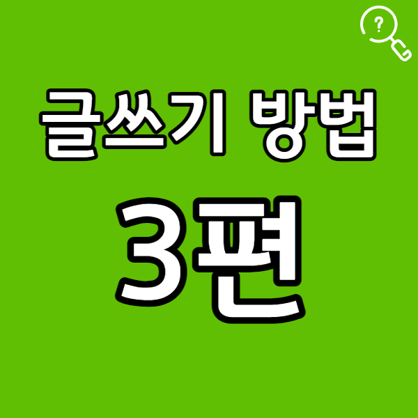  글쓰기 방법 3편 _ 마지막 마무리