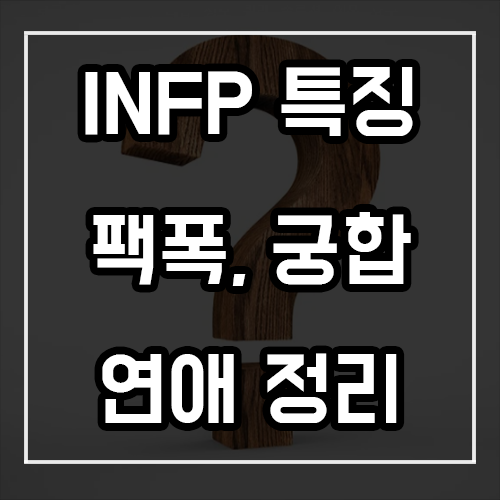 INFP 특징, 팩폭, 궁합, 연애 INFP 특징, 팩폭, 궁합, 연애
