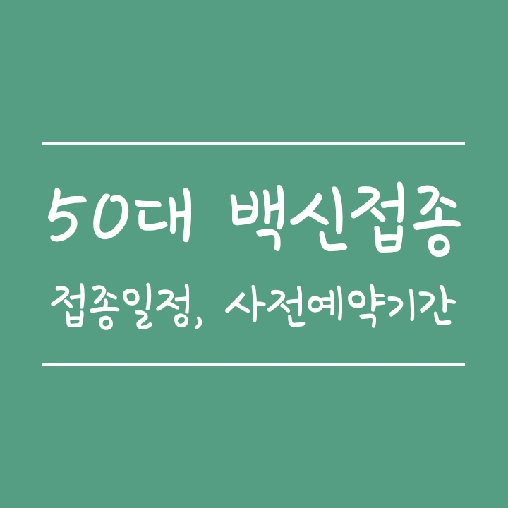 7월 50대 백신접종시기, 사전예약 신청일정 및 예약방법 7월 50대 백신접종시기, 사전예약 신청일정 및 예약방법