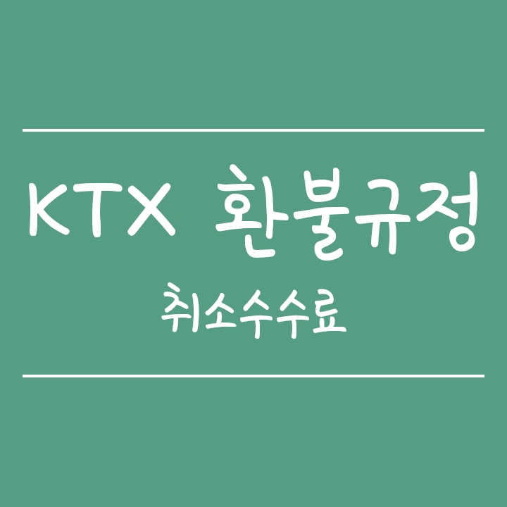 KTX 환불규정 (예매취소 반환수수료, 환불위약금) KTX 환불규정 (예매취소 반환수수료, 환불위약금)