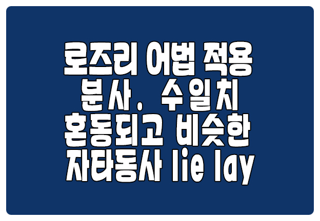 로즈리 어법 적용 분사 수일치 비슷한 자타동사 lie lay 로즈리 어법 적용 분사 수일치 비슷한 자타동사 lie lay
