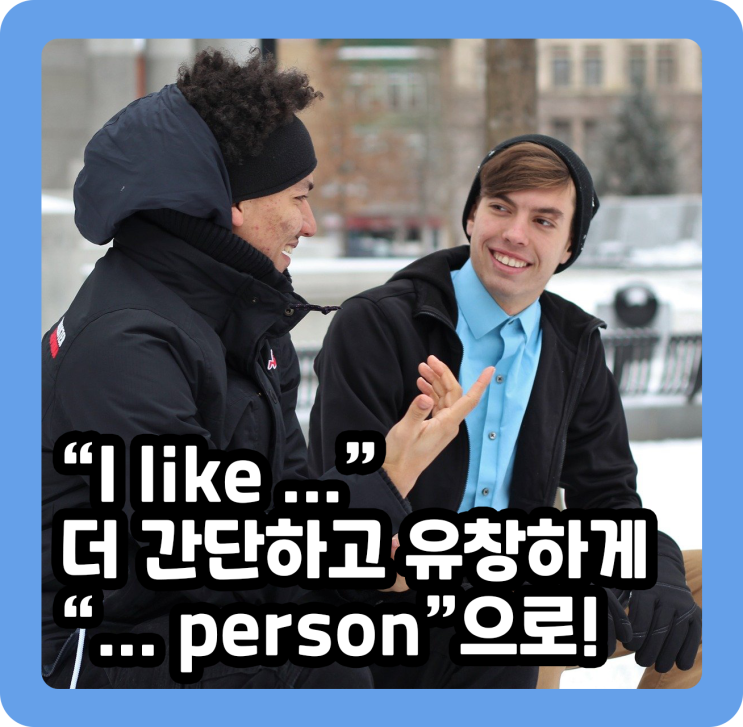 I like.... 더 간단하고 유창하게! Person 뜻 으로!