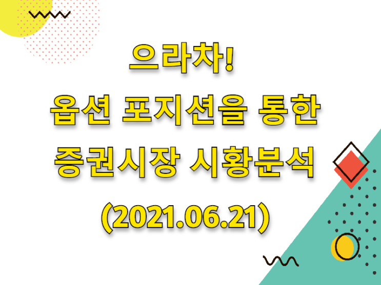  (2021.06.21)으라차! 옵션 포지션을 통한 증권시장 시황분석 (only.코스피시장)