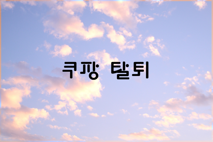 쿠팡 탈퇴 쿠팡 탈퇴