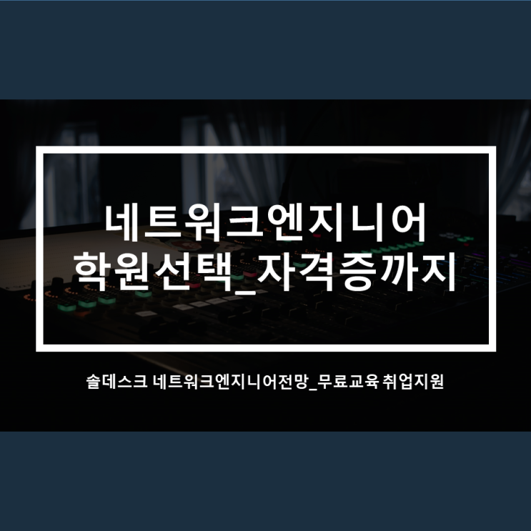  네트워크엔지니어 학원선택_시스템 엔지니어 무료교육 자격증