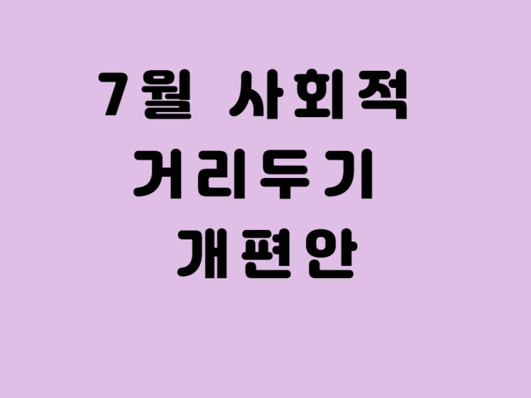  7월 사회적 거리 두기 개편안 발표 - 코로나 거리 두기 수도권, 비수도권 차이 8인 모임 가능 학교 전면 등교