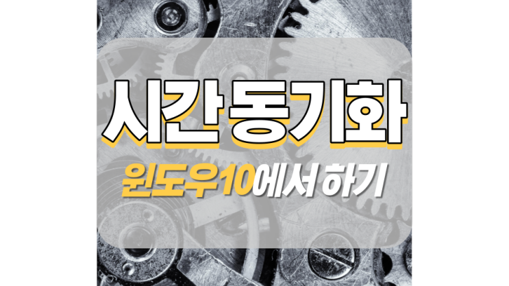 윈도우10 시간 동기화 5초 만에 설정하기 윈도우10 시간 동기화 5초 만에 설정하기