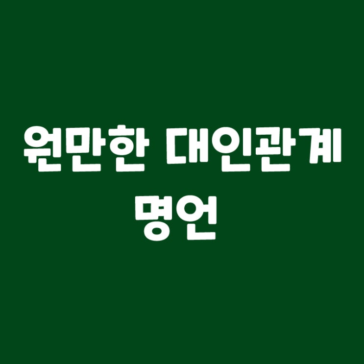  원만한 대인관계 명언 나만 모른다고?