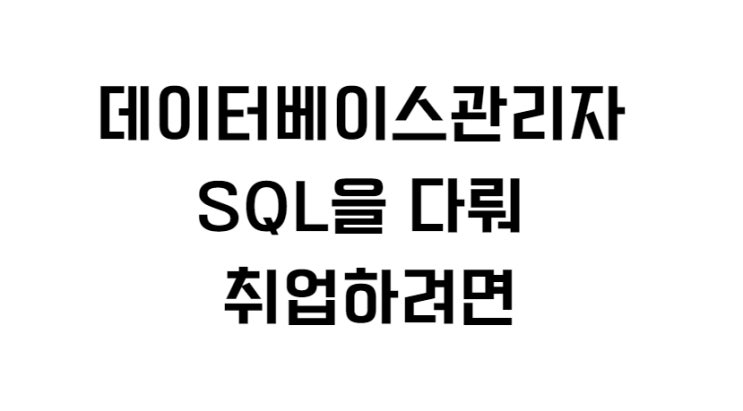  데이터베이스관리자 SQL을 다뤄 취업하려면