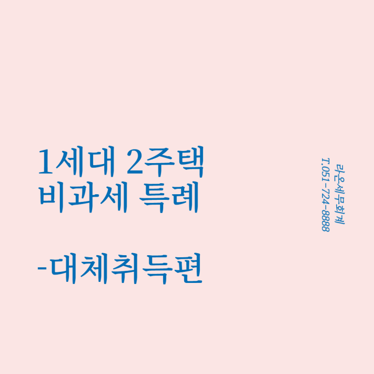  [양도소득세,부산세무사]대체취득을 위한 일시적 1세대 2주택 비과세 특례