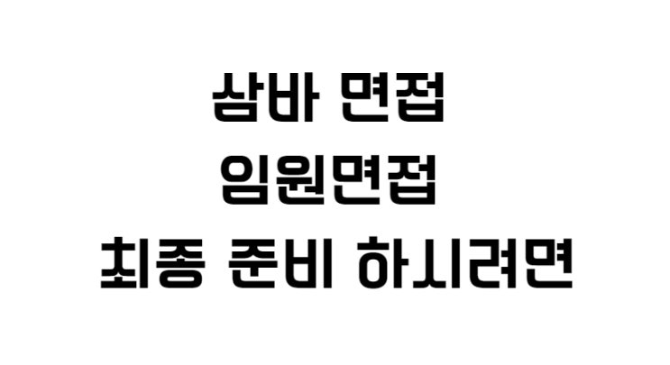  삼바 면접 임원면접 최종 준비 하시려면