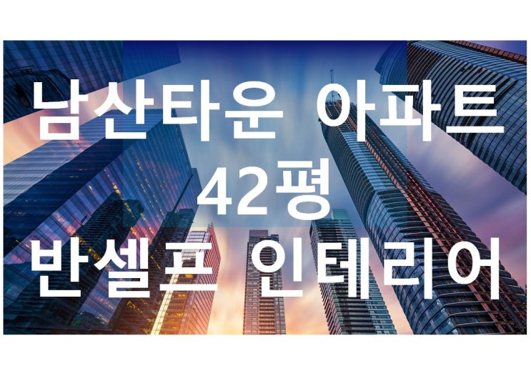  3천만원으로 42평 반셀프 인테리어 리모델링 공사후기 (남산타운아파트)