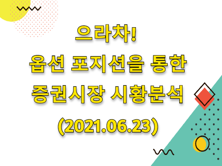  (2021.06.23)으라차! 옵션 포지션을 통한 증권시장 시황분석 (only. 코스피 시장)