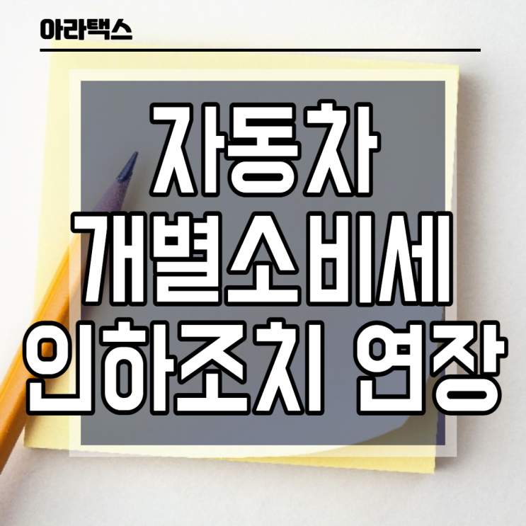  자동차 개별소비세 인하조치가 '21.12.31'일까지 연장되었습니다.