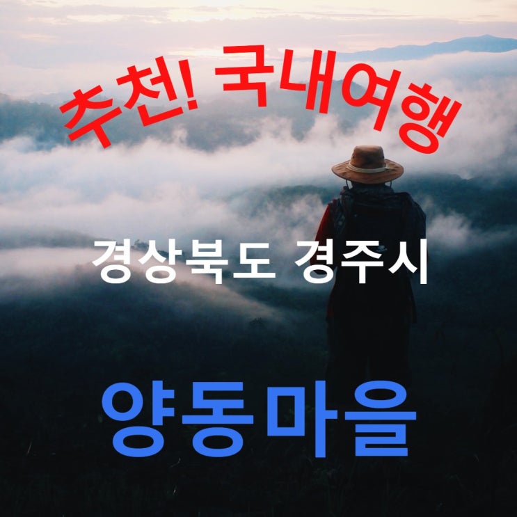 경상북도 경주 여행 &lt;양동마을&gt; 유네스코에 등재된 한국의 역사마을, 조선시대로의 문화기행