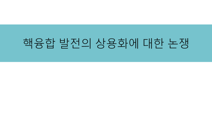 [발표 PPT] 핵융합 발전의 상용화에 대한 논쟁