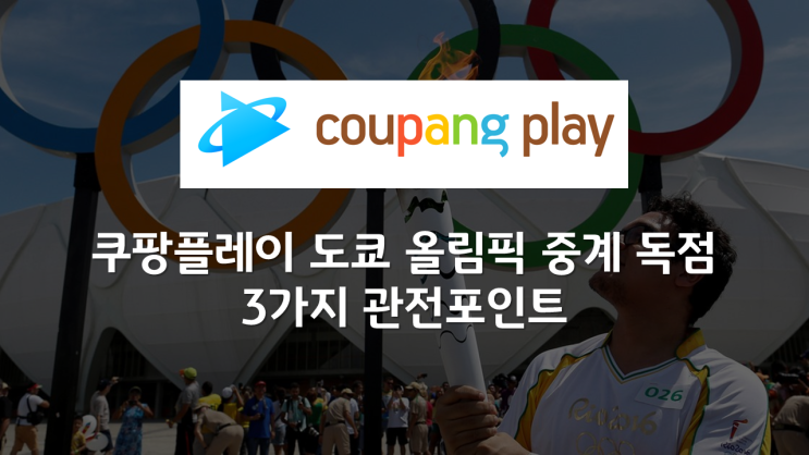  쿠팡플레이 도쿄 올림픽 중계 독점이 말해주는 3가지 관전포인트
