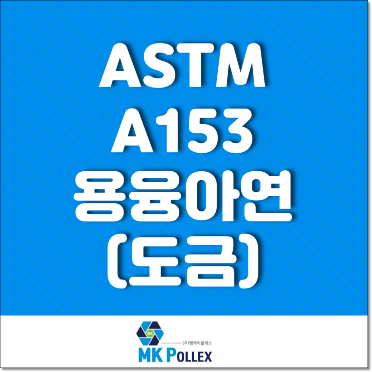 ASTM A153 용융아연도금 Hot Deep Galvanizing (Coating) - MK POLLEX (주)엠케이폴렉스