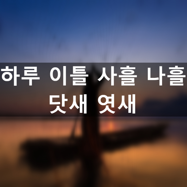  하루 이틀 사흘 나흘 닷새 엿새 헷갈리는 분들을 위하여