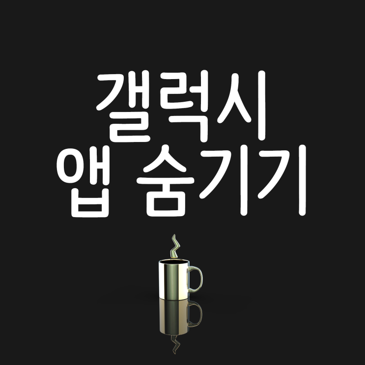 갤럭시 어플 (앱) 숨기기 쉽게 알려드릴게요! 갤럭시 어플 (앱) 숨기기 쉽게 알려드릴게요!