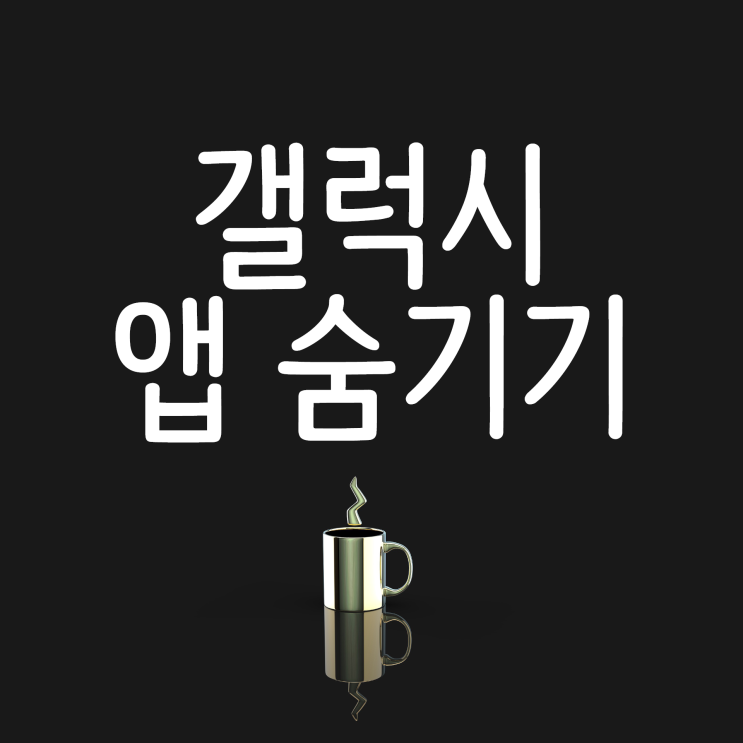 갤럭시 어플 (앱) 숨기기 쉽게 알려드릴게요!