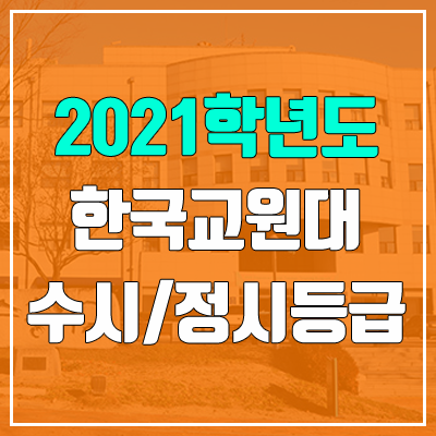 한국교원대학교 수시등급 / 정시등급 (2021, 예비번호) 한국교원대학교 수시등급 / 정시등급 (2021, 예비번호)