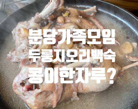  율동공원 고기집 오리백숙 분당 가족 모임 식사 하기 좋은 곳이네요