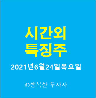  시간외 특징주-시간외 상한가, 상승종목, 하한가, 하락종목, 단일가 - 2021년6월24일목요일 시간외