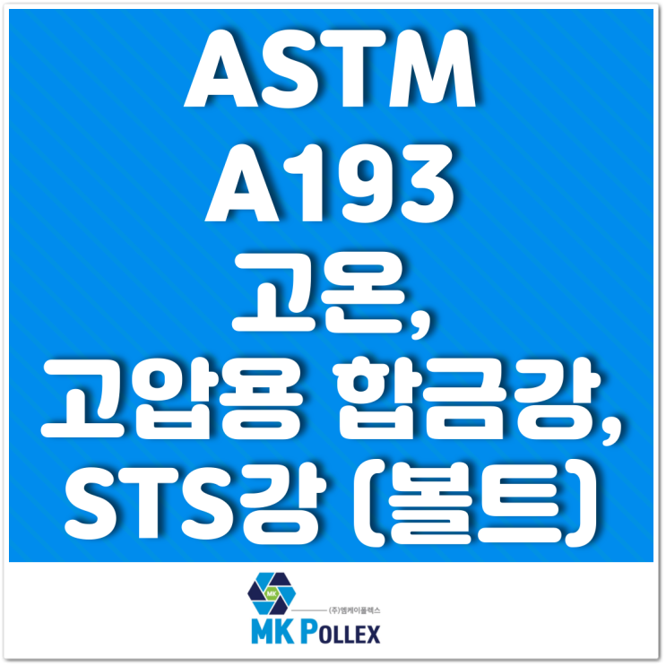 ASTM A193 고온, 고압용 합금강, STS강 (볼트) High temp. or high pressure (Bolts) - MK POLLEX (주)엠케이폴렉스 ASTM A193 고온, 고압용 합금강, STS강 (볼트) High temp. or high pressure (Bolts) - MK POLLEX (주)엠케이폴렉스