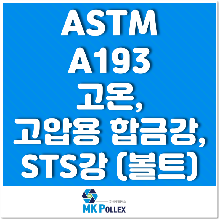 ASTM A193 고온, 고압용 합금강, STS강 (볼트) High temp. or high pressure (Bolts) - MK POLLEX (주)엠케이폴렉스