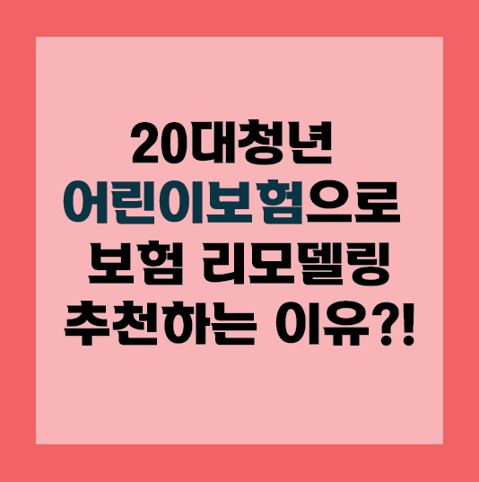  서울보험상담 20대 어린이보험으로 보험리모델링 사례