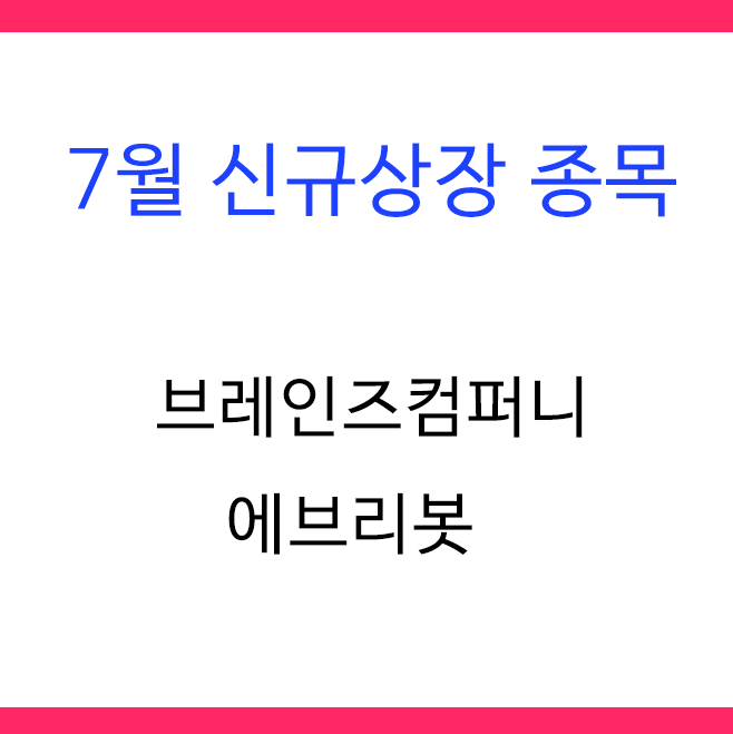  7월 신규상장종목 : 공모주 청약일 및 기업개요(브레인즈컴퍼니,에브리봇)