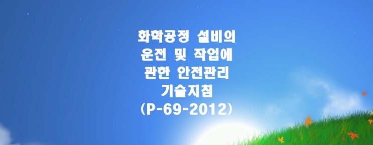  화학공정 설비의 운전 및 작업에 관한 안전관리 기술지침(P-69-2012)