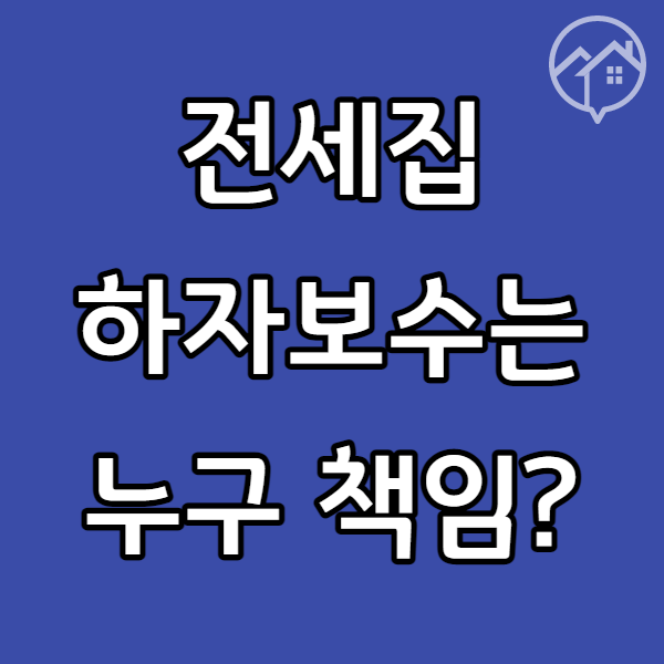  전세집 하자 보수 책임 누가 고쳐줘야 하나요?