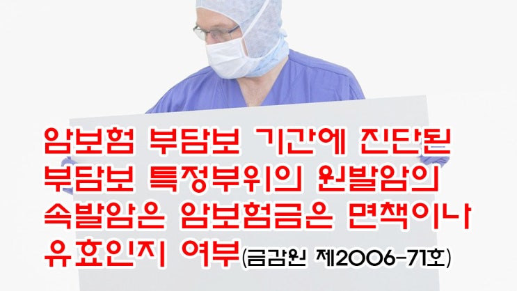  (유118) 암보험 부담보 기간에 진단된 '부담보 특정부위'의 원발암의 속발암은 암보험금은 면책이나 유효인지 여부 (금감원 제2006-71호)