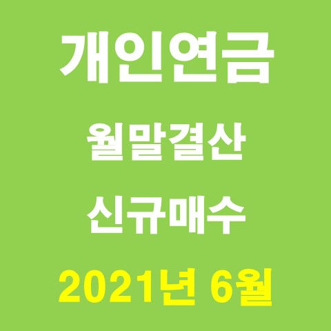 개인연금, 개인연금펀드 매수 및 결산_2021년 06월