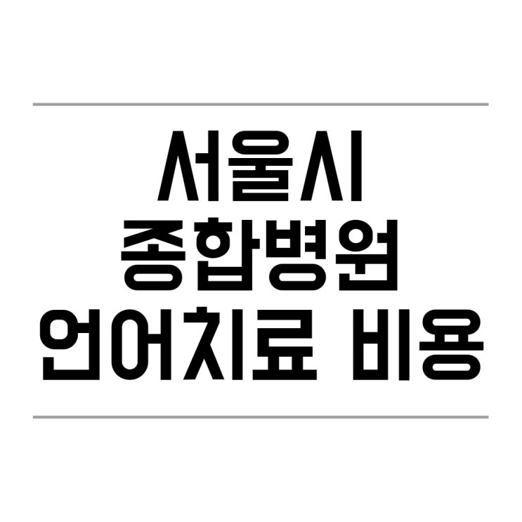서울시 종합병원 언어치료 비용/위치/비급여 언어치료