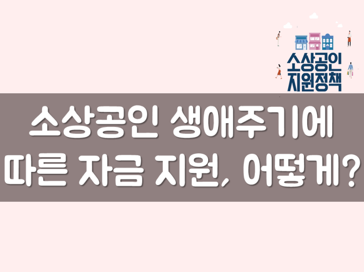  소상공인 생애주기에 따른 자금 지원, 어떻게?