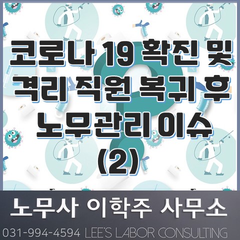 코로나 19 확진자 또는 격리대상자 복귀 후 노무관리 이슈 (2) (고양노무사, 일산노무사) 코로나 19 확진자 또는 격리대상자 복귀 후 노무관리 이슈 (2) (고양노무사, 일산노무사)