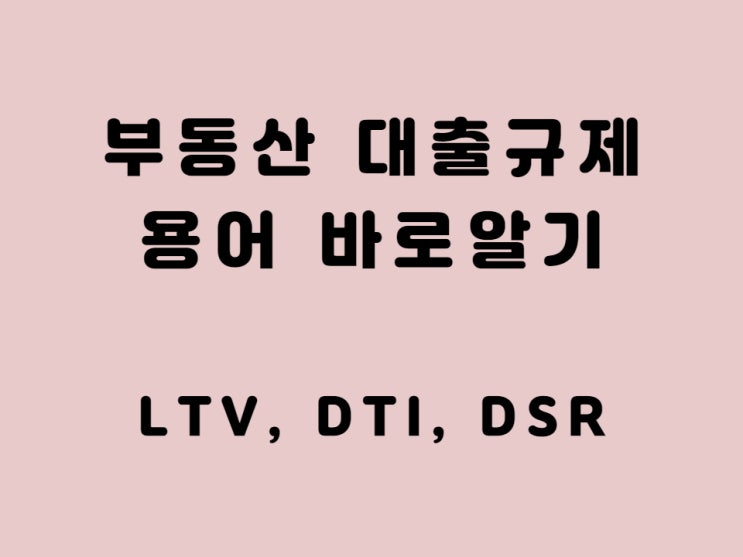  LTV DTI, DSR 부동산 대출 규제 용어 바로 알기 - 무주택자 혜택은??