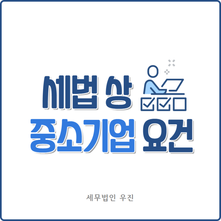  [부산세무사 · 해운대세무사 · 수영세무사] 세법 상 중소기업의 요건 안내