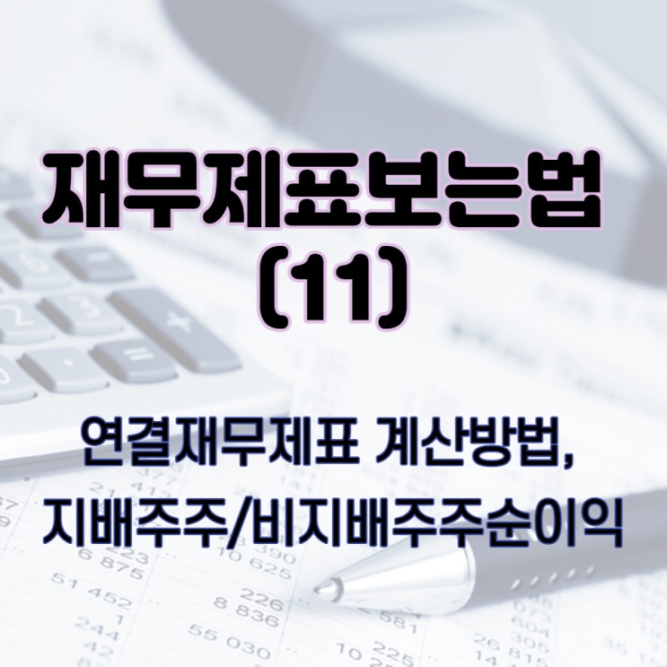  재무제표 보는법(11) 연결재무제표 계산 방법, 지배주주순이익, 비지배주주순이익