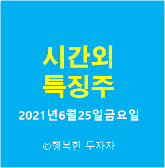  시간외 특징주-시간외 상한가, 상승종목, 하한가, 하락종목, 단일가 - 2021년6월25일금요일 시간외