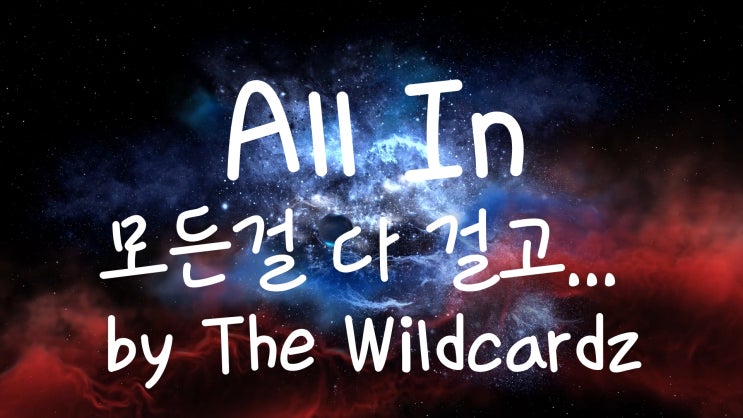 [가사번역] All In by The Wildcardz  / 우린 모든 걸 다 걸고 이 밤이 샐 무렵 사랑에 빠질지 몰라