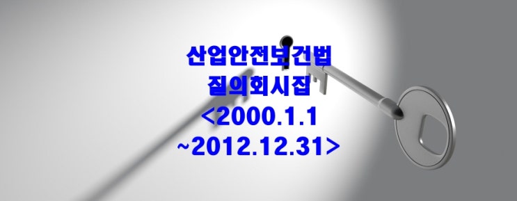  산업안전보건법 질의회시집(2000.1.1~2012.12.31)