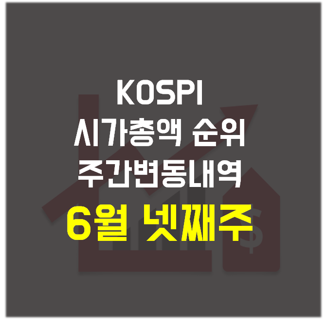  주식) 코스피(KOSPI) 시가총액 순위 주간 변동 내역_6월 넷째 주(6월 25일, 금)