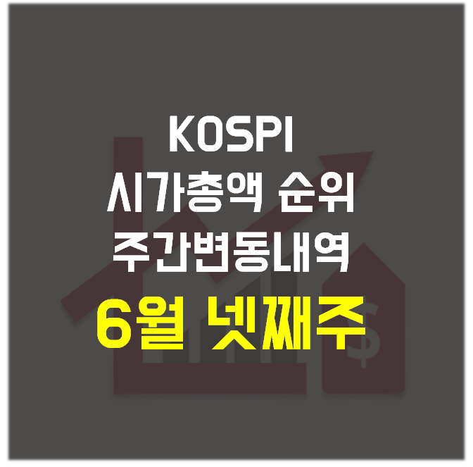 주식) 코스피(KOSPI) 시가총액 순위 주간 변동 내역_6월 넷째 주(6월 25일, 금)